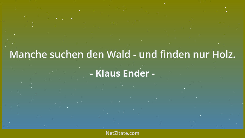 Klaus Ender - Manche suchen den Wald - und finden nur Holz....