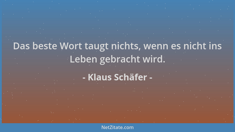 Klaus Schäfer - Das beste Wort taugt nichts, wenn es nicht ins Leben gebracht wird....
