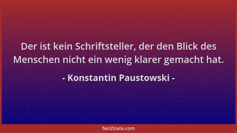 Konstantin Paustowski - Der ist kein Schriftsteller, der den Blick des Menschen nicht ein wenig klarer gemacht hat....