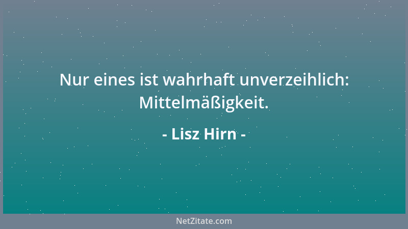Lisz Hirn - Nur eines ist wahrhaft unverzeihlich: Mittelmäßigkeit....