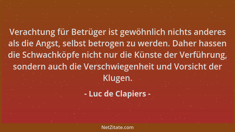 Luc de Clapiers - Verachtung für Betrüger ist gewöhnlich nichts anderes als die Angst, selbst betrogen zu werden. Daher has...