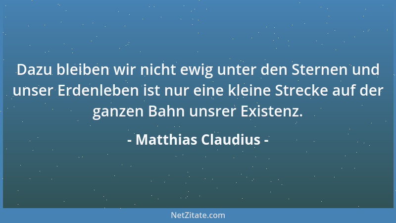 Matthias Claudius - Dazu bleiben wir nicht ewig unter den Sternen und unser Erdenleben ist nur eine kleine Strecke auf der...
