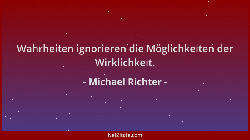 Michael Richter - Wahrheiten ignorieren die Möglichkeiten der Wirklichkeit....