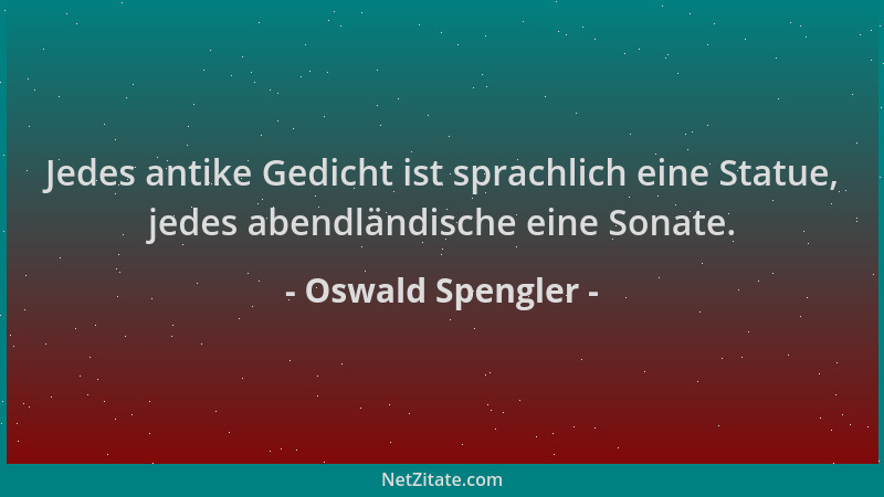 Oswald Spengler - Jedes antike Gedicht ist sprachlich eine Statue, jedes abendländische eine Sonate....