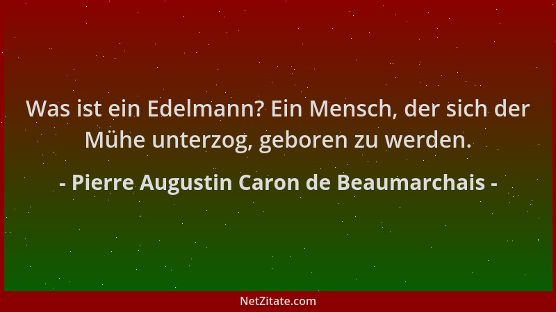 Pierre Augustin Caron de Beaumarchais - Was ist ein Edelmann? Ein Mensch, der sich der Mühe unterzog, geboren zu werden....