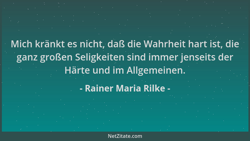 Rainer Maria Rilke - Mich kränkt es nicht, daß die Wahrheit hart ist, die ganz großen Seligkeiten sind immer jenseits der H...