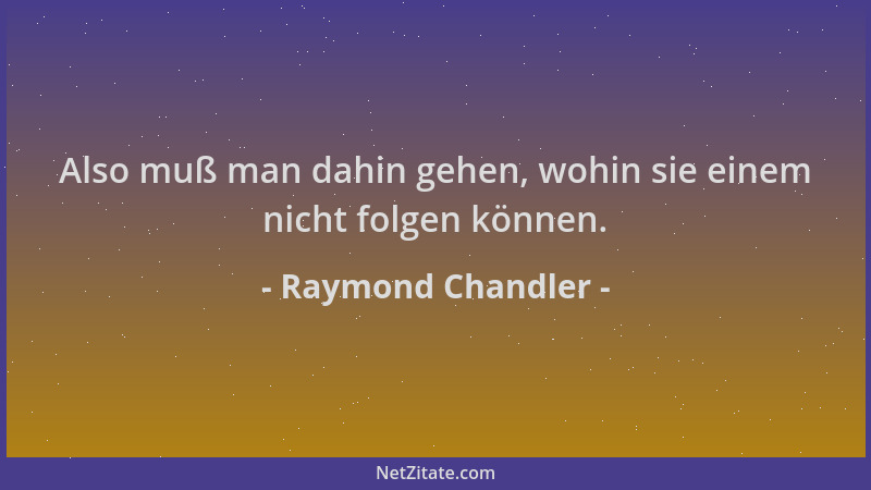 Raymond Chandler - Also muß man dahin gehen, wohin sie einem nicht folgen können....