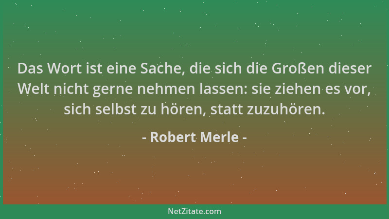 Robert Merle - Das Wort ist eine Sache, die sich die Großen dieser Welt nicht gerne nehmen lassen: sie ziehen es vor, sich...