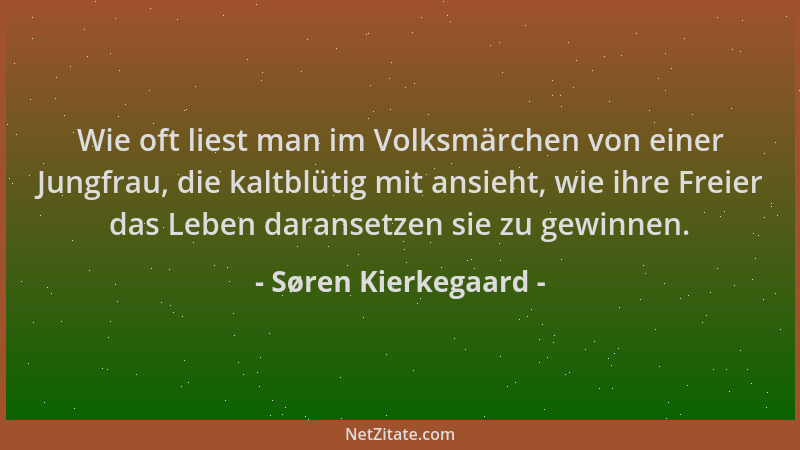 Søren Kierkegaard - Wie oft liest man im Volksmärchen von einer Jungfrau, die kaltblütig mit ansieht, wie ihre Freier das L...