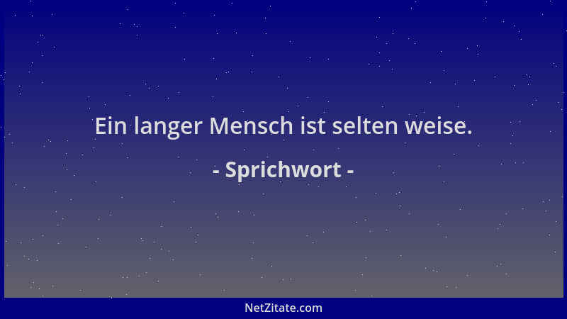 Sprichwort - Ein langer Mensch ist selten weise....