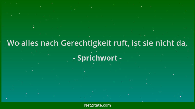 Sprichwort - Wo alles nach Gerechtigkeit ruft, ist sie nicht da....