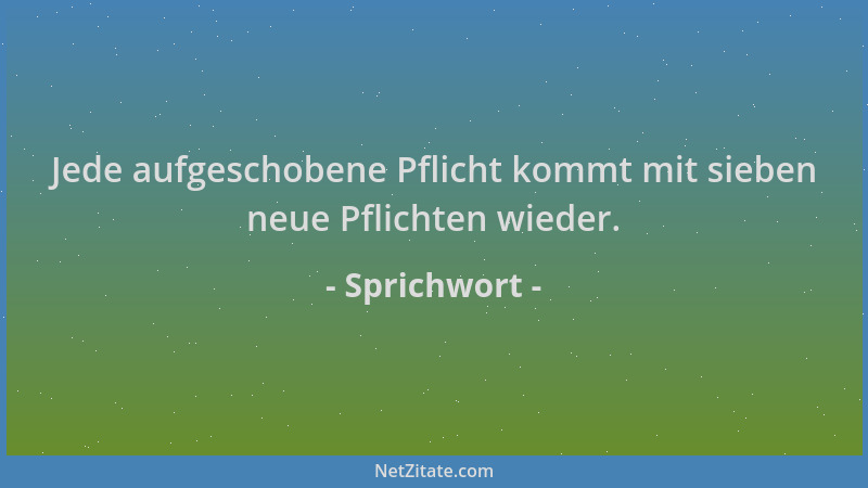 Sprichwort - Jede aufgeschobene Pflicht kommt mit sieben neue Pflichten wieder....