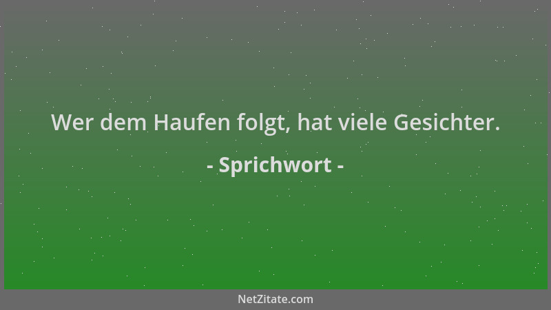 Sprichwort - Wer dem Haufen folgt, hat viele Gesichter....