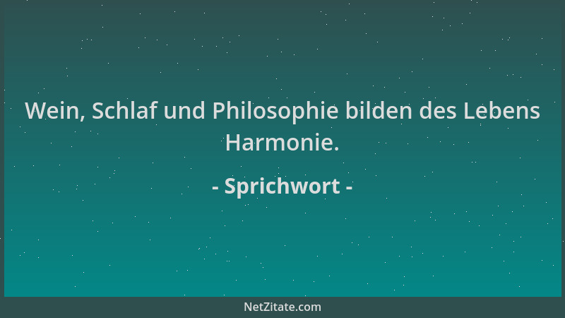 Sprichwort - Wein, Schlaf und Philosophie bilden des Lebens Harmonie....