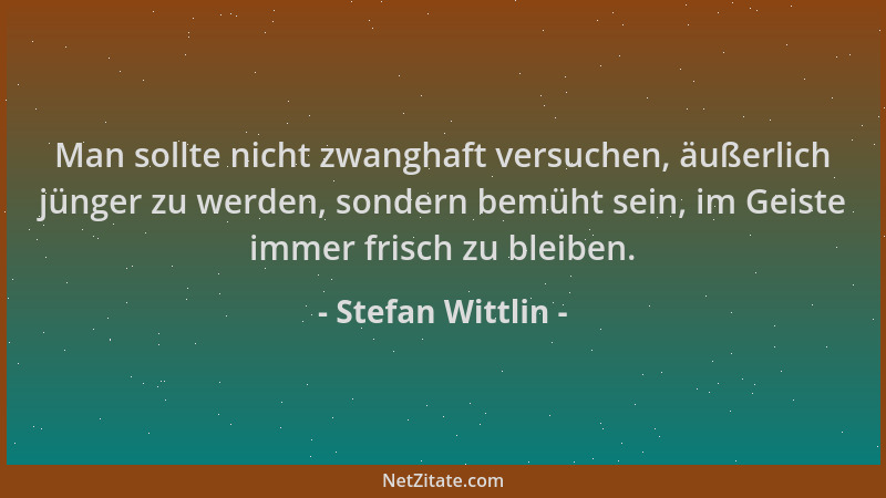 Stefan Wittlin - Man sollte nicht zwanghaft versuchen, äußerlich jünger zu werden, sondern bemüht sein, im Geiste immer fri...