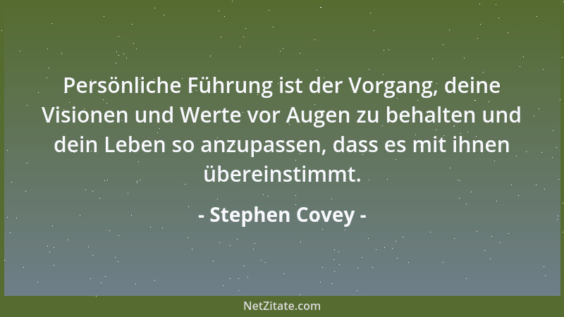 Stephen Covey - Persönliche Führung ist der Vorgang, deine Visionen und Werte vor Augen zu behalten und dein Leben so anzup...