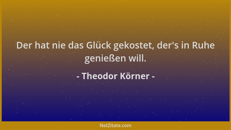 Theodor Körner - Der hat nie das Glück gekostet, der 's in Ruhe genießen will....