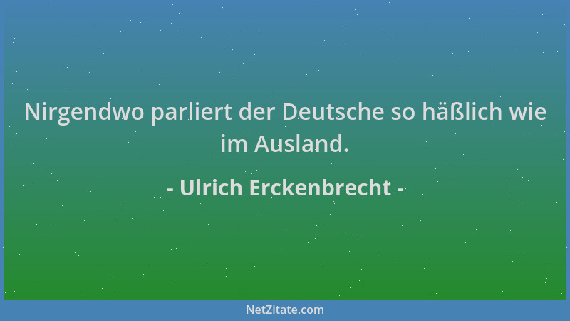 Ulrich Erckenbrecht - Nirgendwo parliert der Deutsche so häßlich wie im Ausland....