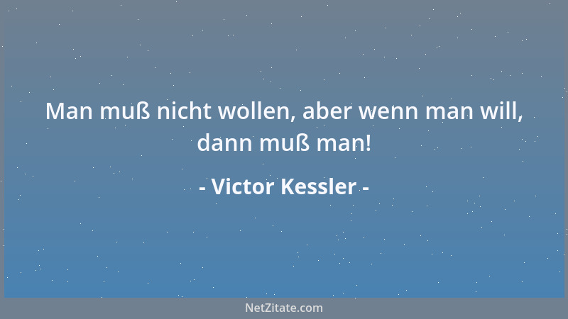 Victor Kessler - Man muß nicht wollen, aber wenn man will, dann muß man!...