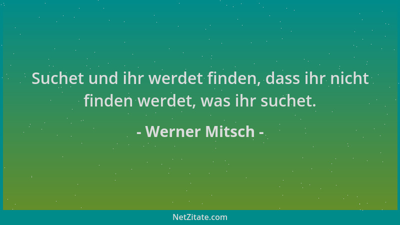 Werner Mitsch - Suchet und ihr werdet finden, dass ihr nicht finden werdet, was ihr suchet....