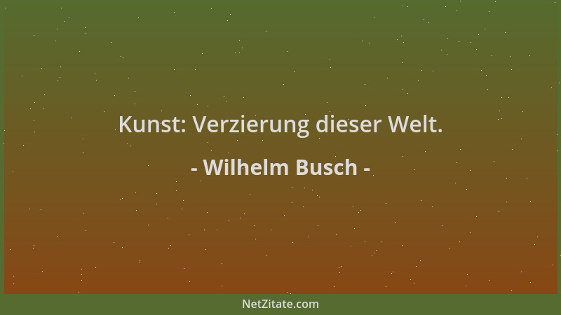 Wilhelm Busch - Kunst: Verzierung dieser Welt....