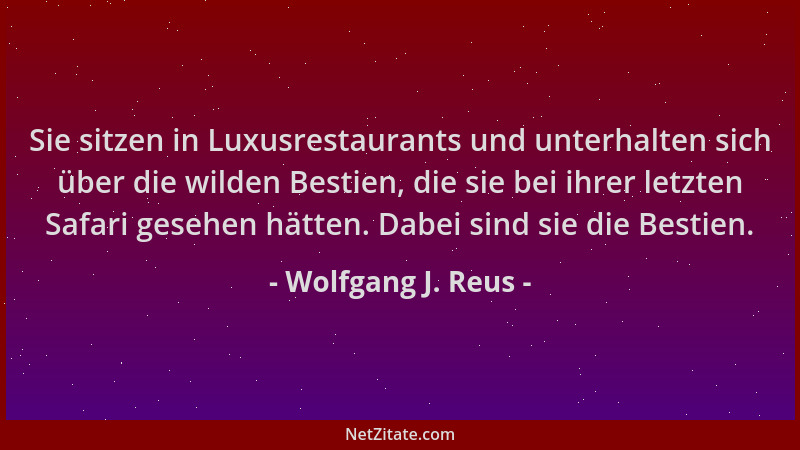 Wolfgang J. Reus - Sie sitzen in Luxusrestaurants und unterhalten sich über die wilden Bestien, die sie bei ihrer letzten S...