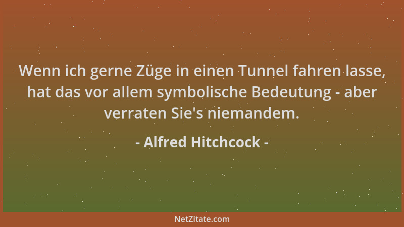 Alfred Hitchcock - Wenn ich gerne Züge in einen Tunnel fahren lasse, hat das vor allem symbolische Bedeutung - aber verrate...