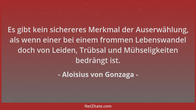 Aloisius von Gonzaga - Es gibt kein sichereres Merkmal der Auserwählung, als wenn einer bei einem frommen Lebenswandel doch...