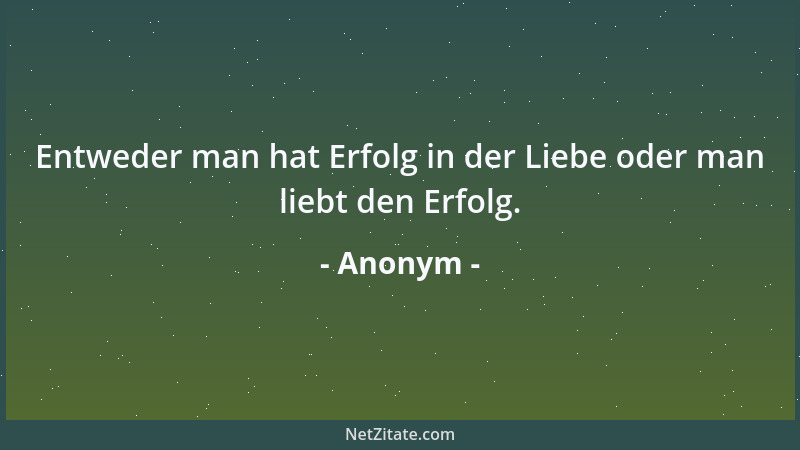 Anonym - Entweder man hat Erfolg in der Liebe oder man liebt den Erfolg....