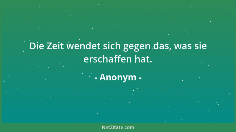 Anonym - Die Zeit wendet sich gegen das, was sie erschaffen hat....