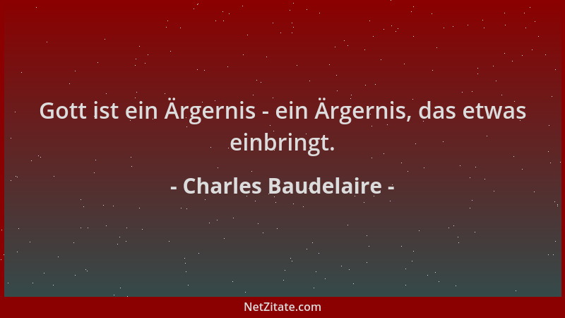 Charles Baudelaire - Gott ist ein Ärgernis - ein Ärgernis, das etwas einbringt....