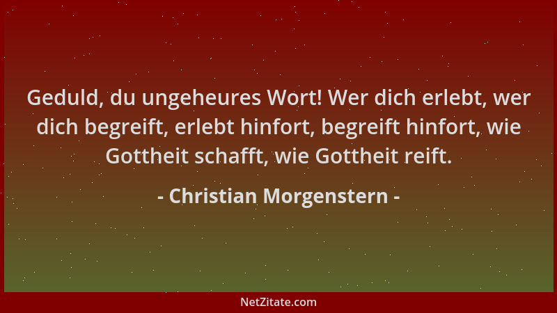 Christian Morgenstern - Geduld, du ungeheures Wort! Wer dich erlebt, wer dich begreift, erlebt hinfort, begreift hinfort, w...