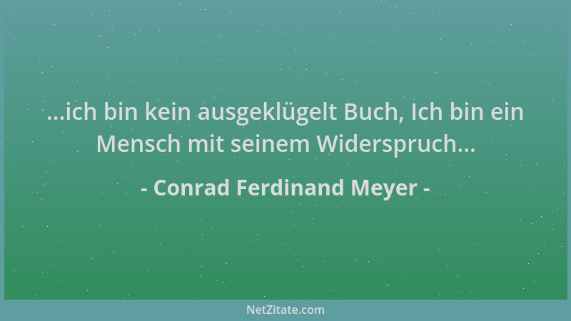 Conrad Ferdinand Meyer - ...ich bin kein ausgeklügelt Buch, Ich bin ein Mensch mit seinem Widerspruch......
