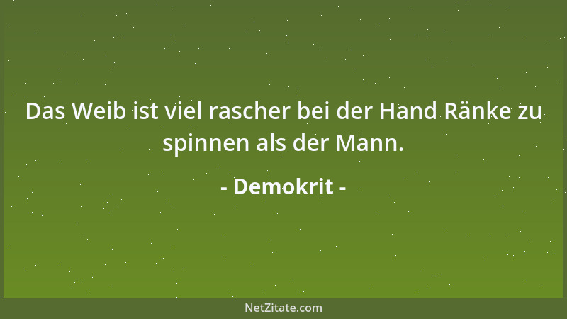 Demokrit - Das Weib ist viel rascher bei der Hand Ränke zu spinnen als der Mann....