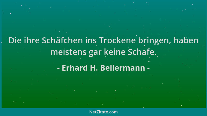 Erhard H. Bellermann - Die ihre Schäfchen ins Trockene bringen, haben meistens gar keine Schafe....