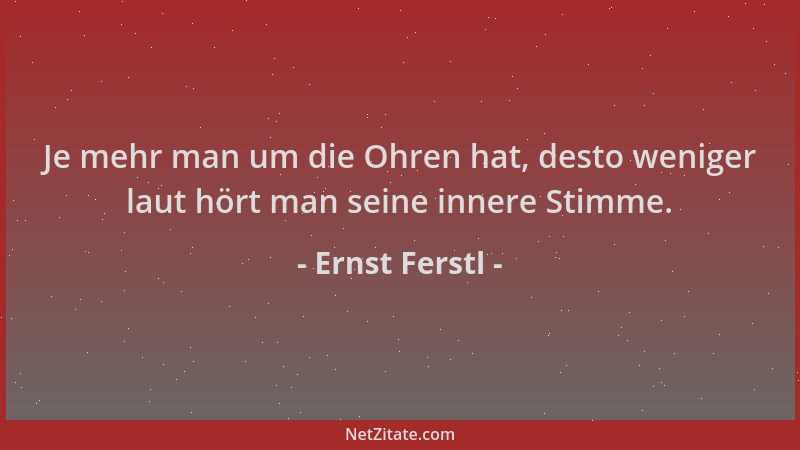 Ernst Ferstl - Je mehr man um die Ohren hat, desto weniger laut hört man seine innere Stimme....