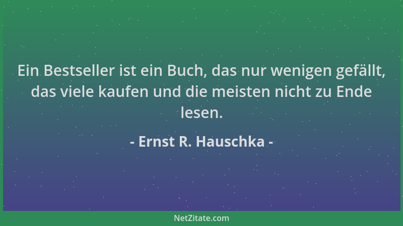Ernst R. Hauschka - Ein Bestseller ist ein Buch, das nur wenigen gefällt, das viele kaufen und die meisten nicht zu Ende le...