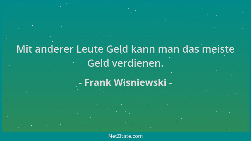 Frank Wisniewski - Mit anderer Leute Geld kann man das meiste Geld verdienen....