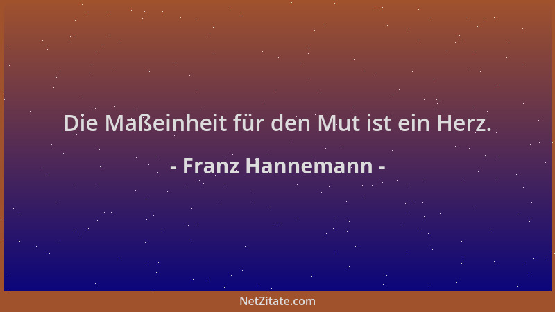 Franz Hannemann - Die Maßeinheit für den Mut ist ein Herz....