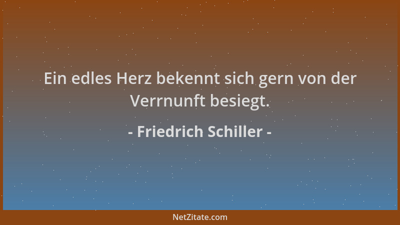 Friedrich Schiller - Ein edles Herz bekennt sich gern von der Verrnunft besiegt....