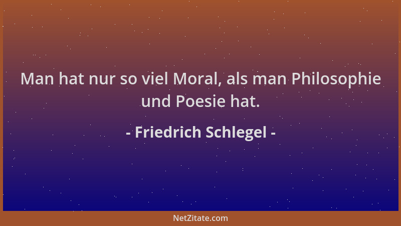Friedrich Schlegel - Man hat nur so viel Moral, als man Philosophie und Poesie hat....