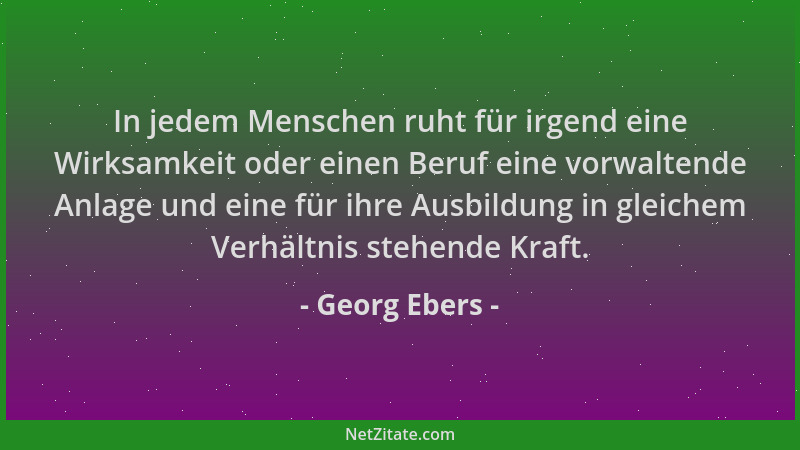 Georg Ebers - In jedem Menschen ruht für irgend eine Wirksamkeit oder einen Beruf eine vorwaltende Anlage und eine für ihre...