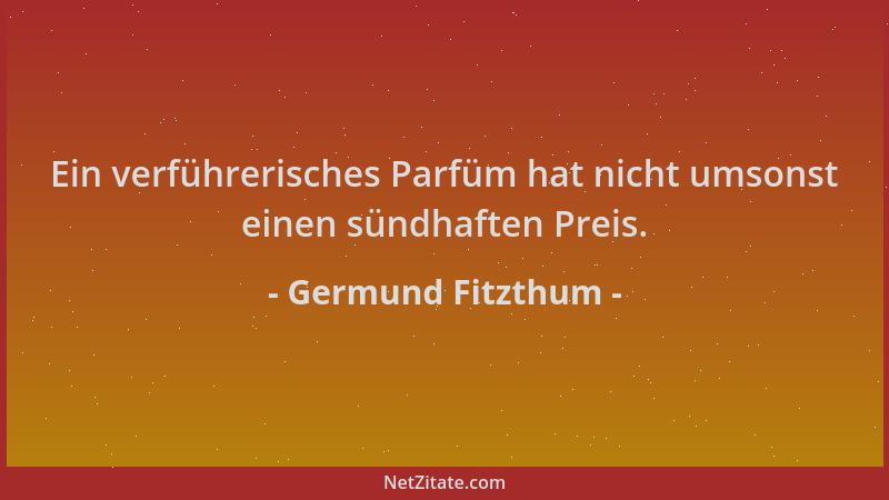 Germund Fitzthum - Ein verführerisches Parfüm hat nicht umsonst einen sündhaften Preis....