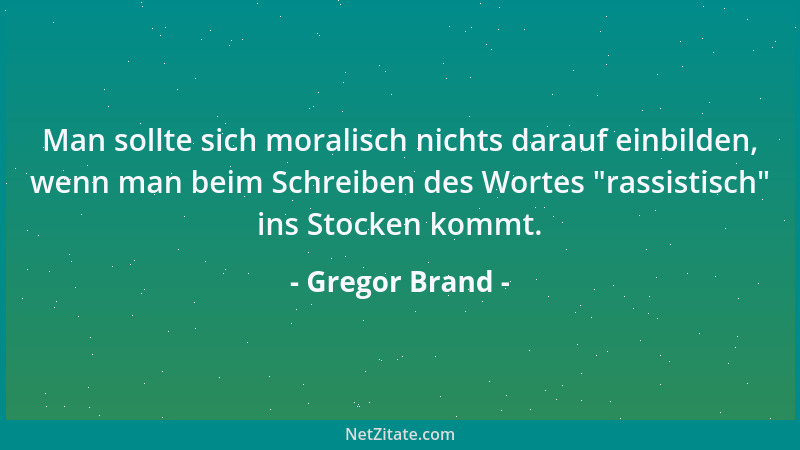 Gregor Brand - Man sollte sich moralisch nichts darauf einbilden, wenn man beim Schreiben des Wortes  "rassistisch " ins Stoc...