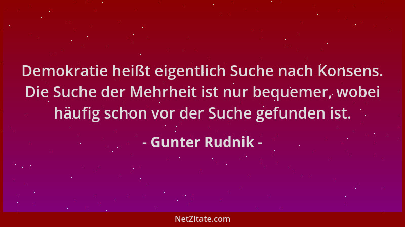 Gunter Rudnik - Demokratie heißt eigentlich Suche nach Konsens. Die Suche der Mehrheit ist nur bequemer, wobei häufig schon...