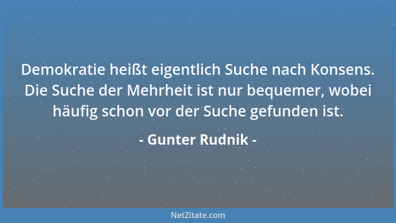 Gunter Rudnik - Demokratie heißt eigentlich Suche nach Konsens. Die Suche der Mehrheit ist nur bequemer, wobei häufig schon...