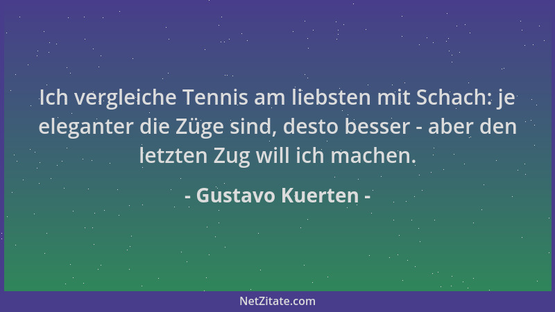 Gustavo Kuerten - Ich vergleiche Tennis am liebsten mit Schach: je eleganter die Züge sind, desto besser - aber den letzten...