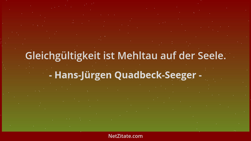 Hans-Jürgen Quadbeck-Seeger - Gleichgültigkeit ist Mehltau auf der Seele....