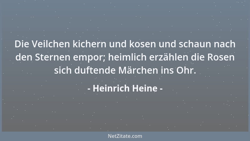 Heinrich Heine - Die Veilchen kichern und kosen und schaun nach den Sternen empor; heimlich erzählen die Rosen sich duftend...