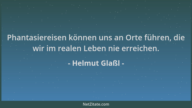 Helmut Glaßl - Phantasiereisen können uns an Orte führen, die wir im realen Leben nie erreichen....